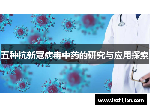 五种抗新冠病毒中药的研究与应用探索 五种抗新冠病毒中药的研究与应用探索