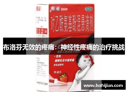 布洛芬无效的疼痛:神经性疼痛的治疗挑战 布洛芬无效的疼痛:神经性疼痛的治疗挑战