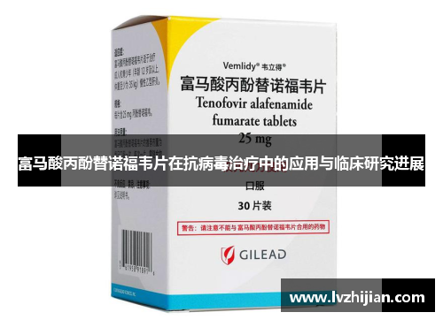 富马酸丙酚替诺福韦片在抗病毒治疗中的应用与临床研究进展 富马酸丙酚替诺福韦片在抗病毒治疗中的应用与临床研究进展