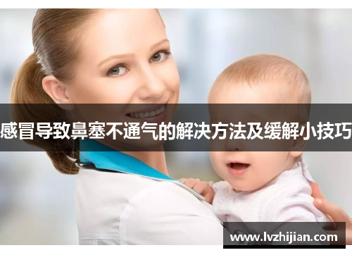 感冒导致鼻塞不通气的解决方法及缓解小技巧 感冒导致鼻塞不通气的解决方法及缓解小技巧