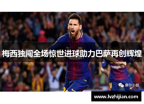 梅西独闯全场惊世进球助力巴萨再创辉煌